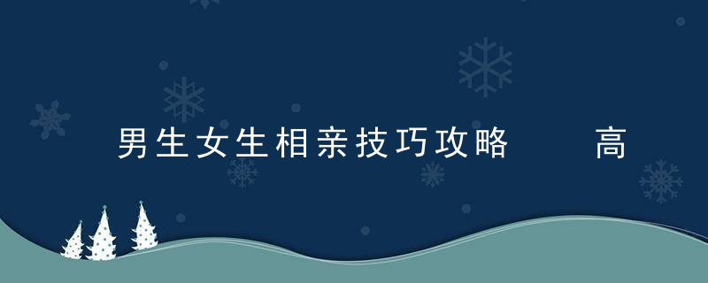 男生女生相亲技巧攻略  高手支招助你成就完美爱情